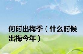 何时出梅季（什么时候出梅今年）