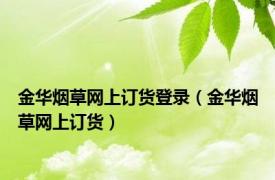 金华烟草网上订货登录（金华烟草网上订货）