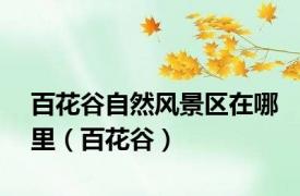 百花谷自然风景区在哪里（百花谷）