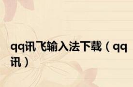 qq讯飞输入法下载（qq讯）