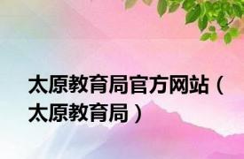 太原教育局官方网站（太原教育局）