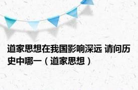 道家思想在我国影响深远 请问历史中哪一（道家思想）