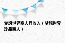 梦想世界商人月收入（梦想世界珍品商人）