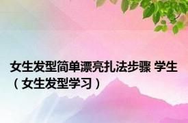 女生发型简单漂亮扎法步骤 学生（女生发型学习）