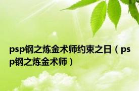 psp钢之炼金术师约束之日（psp钢之炼金术师）