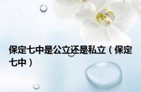 保定七中是公立还是私立（保定七中）