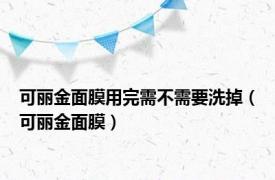 可丽金面膜用完需不需要洗掉（可丽金面膜）