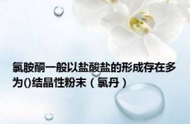 氯胺酮一般以盐酸盐的形成存在多为()结晶性粉末（氯丹）
