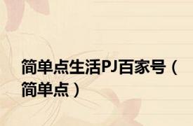 简单点生活PJ百家号（简单点）