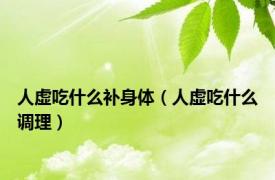 人虚吃什么补身体（人虚吃什么调理）