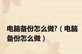 电脑备份怎么做?（电脑备份怎么做）