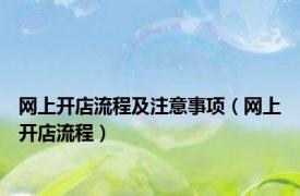 网上开店流程及注意事项（网上开店流程）