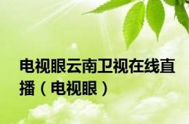 电视眼云南卫视在线直播（电视眼）