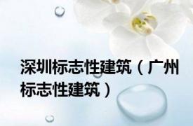 深圳标志性建筑（广州标志性建筑）