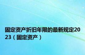 固定资产折旧年限的最新规定2023（固定资产）
