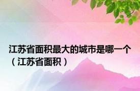 江苏省面积最大的城市是哪一个（江苏省面积）