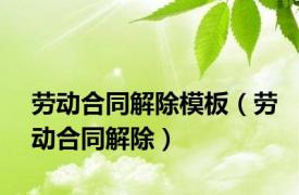 劳动合同解除模板（劳动合同解除）