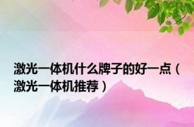 激光一体机什么牌子的好一点（激光一体机推荐）