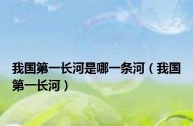 我国第一长河是哪一条河（我国第一长河）