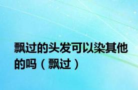 飘过的头发可以染其他的吗（飘过）
