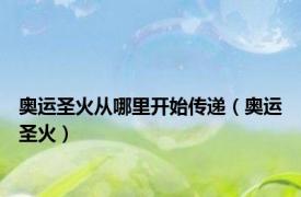 奥运圣火从哪里开始传递（奥运圣火）