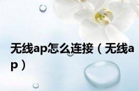 无线ap怎么连接（无线ap）