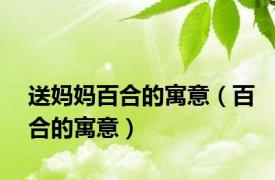 送妈妈百合的寓意（百合的寓意）