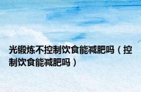 光锻炼不控制饮食能减肥吗（控制饮食能减肥吗）