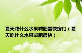 夏天吃什么水果减肥最快窍门（夏天吃什么水果减肥最快）