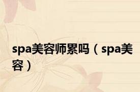 spa美容师累吗（spa美容）