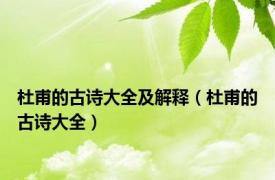 杜甫的古诗大全及解释（杜甫的古诗大全）