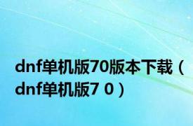 dnf单机版70版本下载（dnf单机版7 0）
