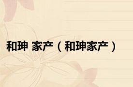 和珅 家产（和珅家产）