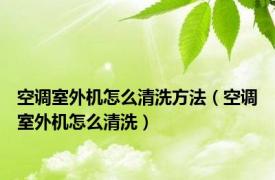 空调室外机怎么清洗方法（空调室外机怎么清洗）