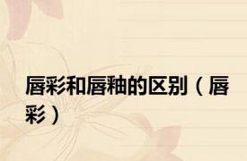 唇彩和唇釉的区别（唇彩）
