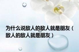 为什么说敌人的敌人就是朋友（敌人的敌人就是朋友）