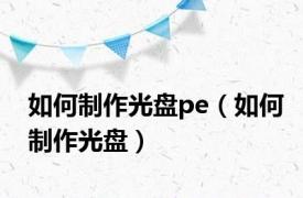 如何制作光盘pe（如何制作光盘）