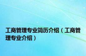 工商管理专业简历介绍（工商管理专业介绍）