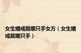 女生婚戒戴哪只手女方（女生婚戒戴哪只手）
