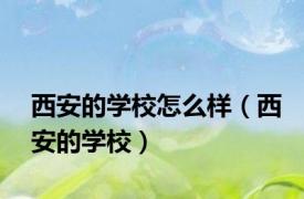 西安的学校怎么样（西安的学校）