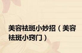 美容祛斑小妙招（美容祛斑小窍门）
