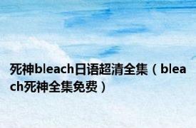 死神bleach日语超清全集（bleach死神全集免费）