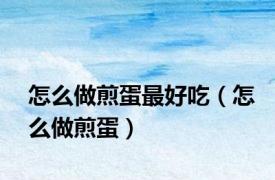 怎么做煎蛋最好吃（怎么做煎蛋）