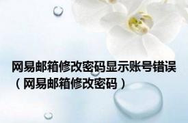 网易邮箱修改密码显示账号错误（网易邮箱修改密码）