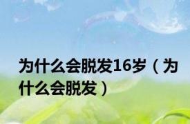 为什么会脱发16岁（为什么会脱发）