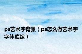 ps艺术字背景（ps怎么做艺术字字体底纹）