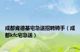 成都肯德基宅急送招聘骑手（成都kfc宅急送）