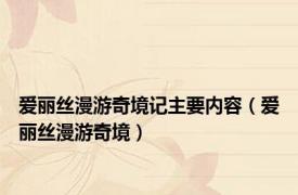 爱丽丝漫游奇境记主要内容（爱丽丝漫游奇境）