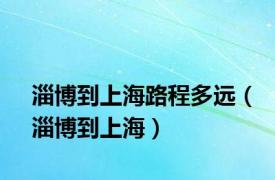 淄博到上海路程多远（淄博到上海）