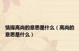 情操高尚的意思是什么（高尚的意思是什么）